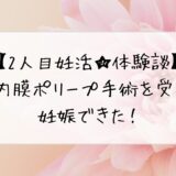 【2人目妊活★体験談】子宮内膜ポリープ手術を受けたら妊娠できた！